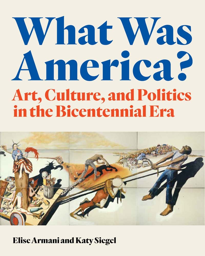 Book cover titled "What Was America? Art, Culture, and Politics in the Bicentennial Era" by Elise Armani and Katy Siegel, featuring an abstract painting of dynamic figures engaged in various activities.