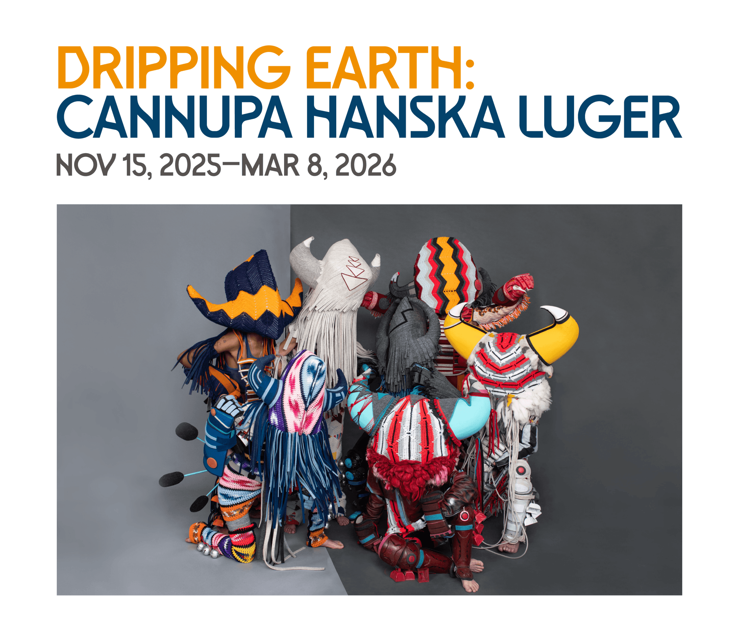 A group of people in colorful, elaborate, mixed-texture costumes face a wall. Above, text reads: “DRIPPING EARTH: CANNUPA HANSKA LUGER, NOV 15, 2025–MAR 8, 2026.”.