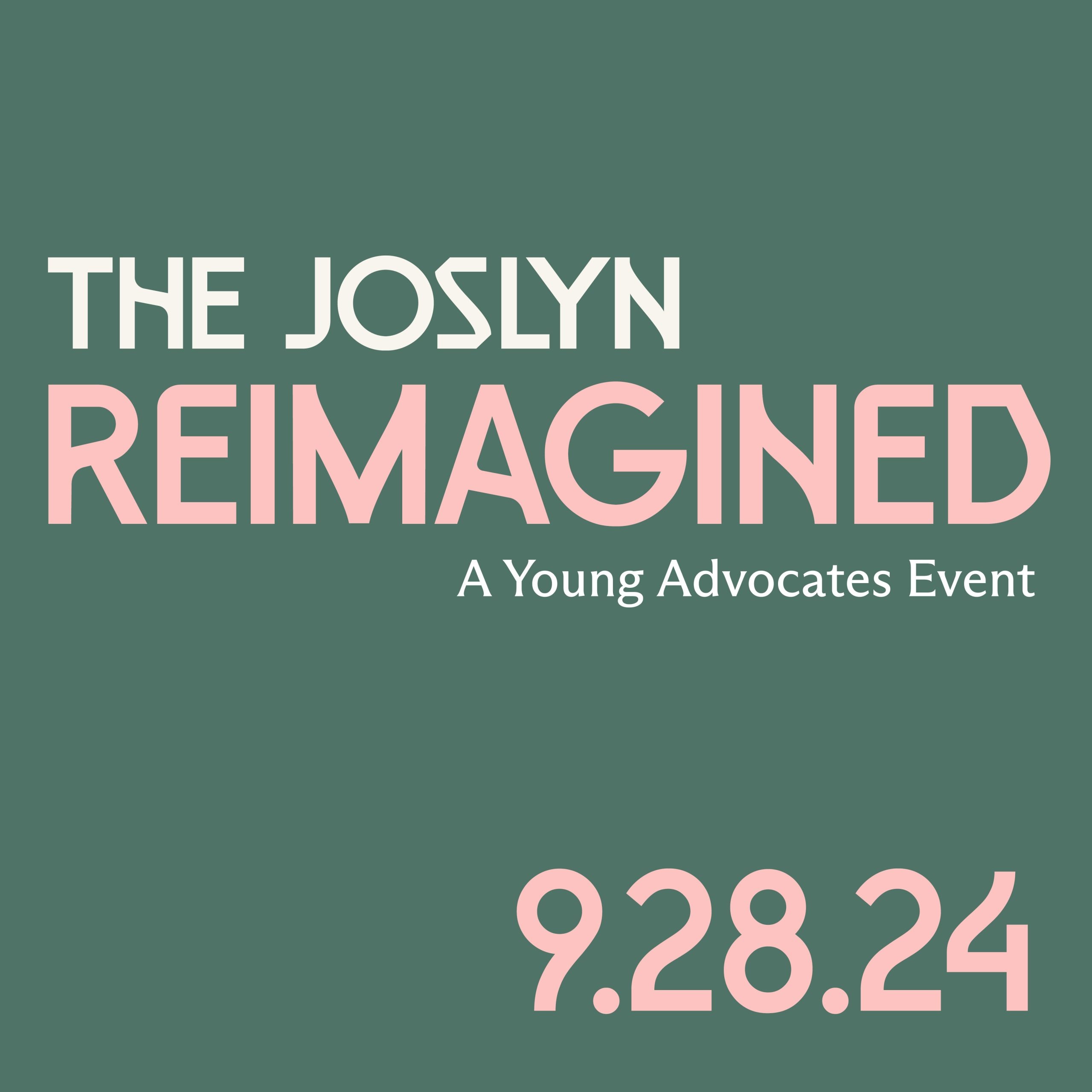 Text graphic with a muted green background. Large text at the top reads "The Joslyn Reimagined" in white and pink fonts. Smaller text underneath says "A Young Advocates Event." The bottom right corner displays the date "9.28.24" in large pink numbers.