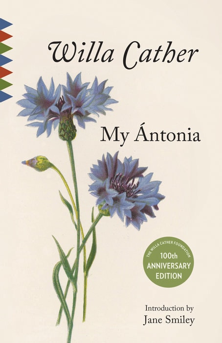 Cover of "My Ántonia" by Willa Cather: features an illustration of two blue flowers with green stems. The text includes "100th Anniversary Edition" and "Introduction by Jane Smiley." The background is off-white.
